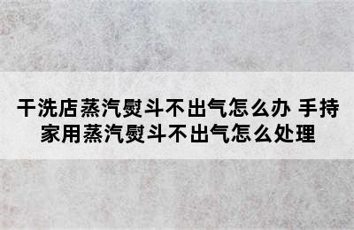 干洗店蒸汽熨斗不出气怎么办 手持家用蒸汽熨斗不出气怎么处理